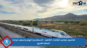 تفاصيل مواعيد قطارات القاهرة – الإسكندرية اليوم وأسهل خيارات السفر المريح